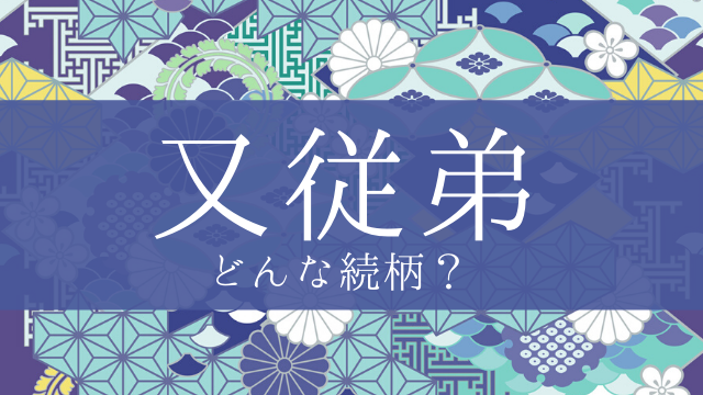 「又従弟」とはどんな意味？行政書士が家系図で解説！