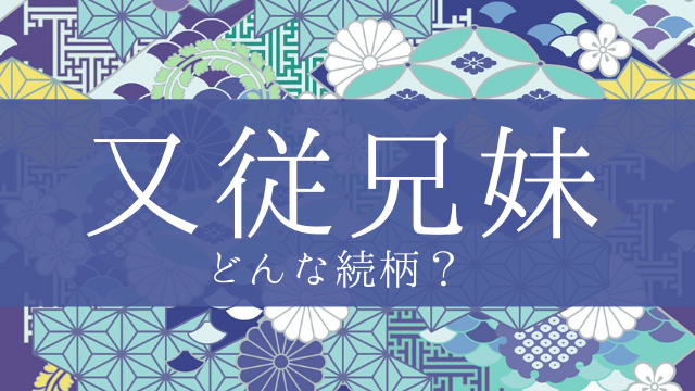 「又従兄妹」とはどんな意味？行政書士が家系図で解説！