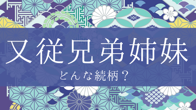 「又従兄弟姉妹」とはどんな意味？行政書士が家系図で解説！