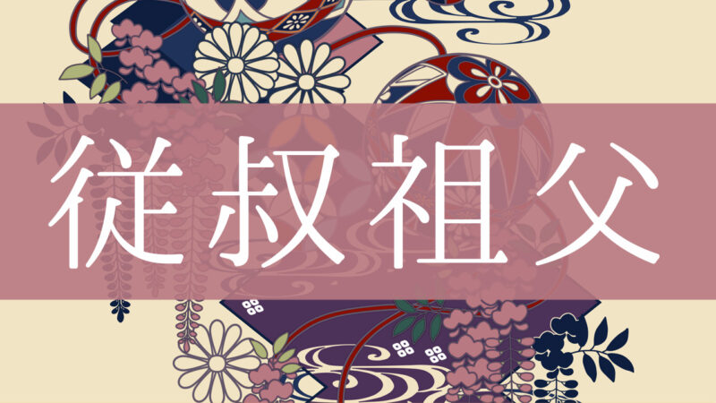 「従叔祖父」とはどんな意味？行政書士が家系図で解説！