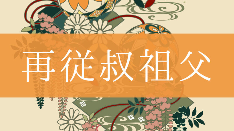 「再従叔祖父」とはどんな意味？行政書士が家系図で解説！