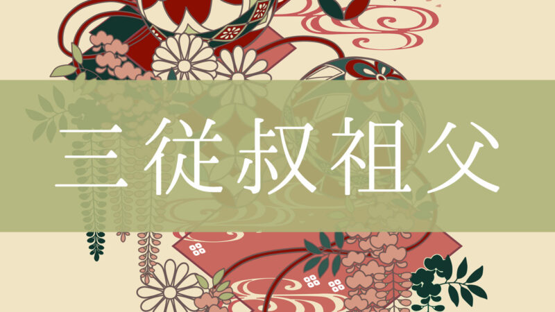 「三従叔祖父」とはどんな意味？行政書士が家系図で解説！