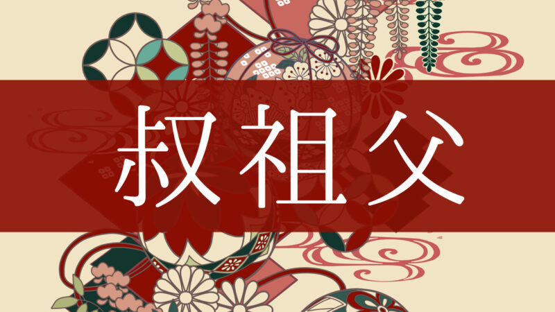 「叔祖父」とはどんな意味？行政書士が家系図で解説！