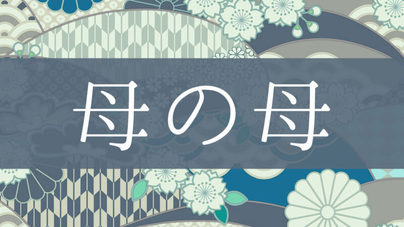 「母の母 」とはどんな意味？行政書士が家系図で解説！
