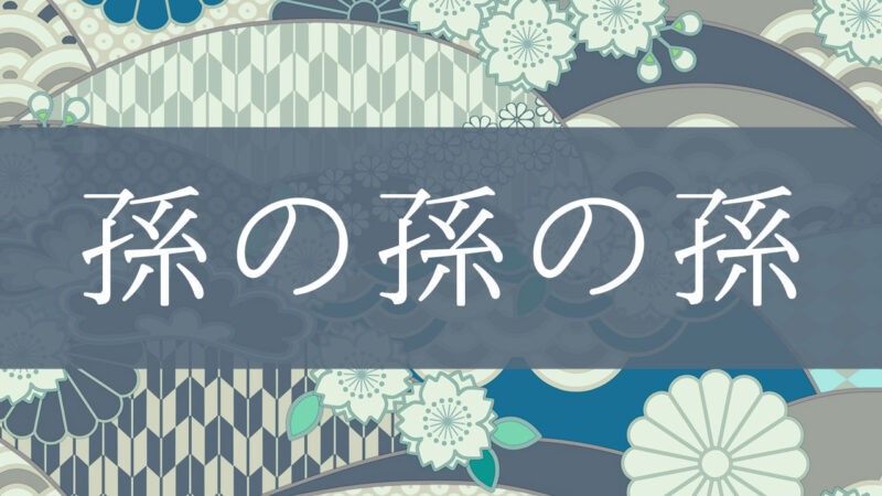 「孫の孫の孫」とはどんな意味？行政書士が家系図で解説！