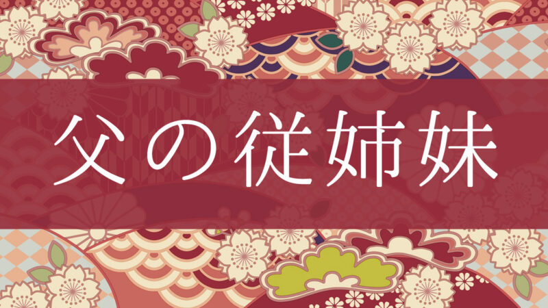 「父の従姉妹」って何て呼ぶの？行政書士が家系図で解説！