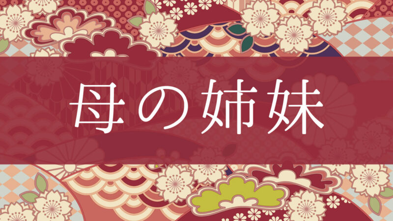 「母の姉妹」って何て呼ぶの？行政書士が家系図で解説！