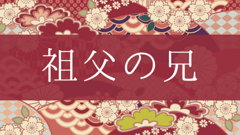 「祖父の兄」って何て呼ぶの？行政書士が家系図で解説！