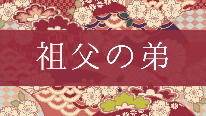 「祖父の弟」って何て呼ぶの？行政書士が家系図で解説！