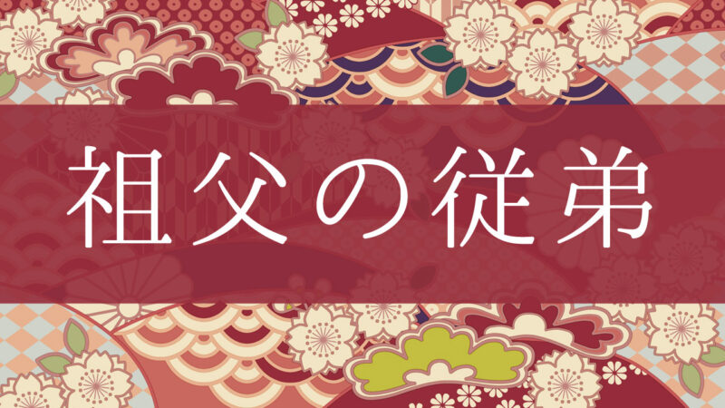 「祖父の従弟」って何て呼ぶの？行政書士が家系図で解説！