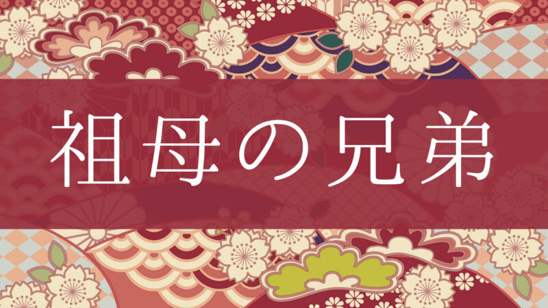 「祖母の兄弟」って何て呼ぶの？行政書士が家系図で解説！