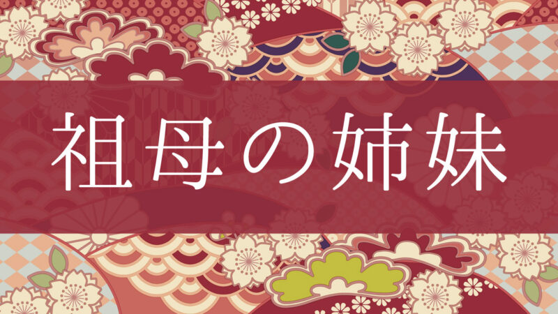 「祖母の姉妹」って何て呼ぶの？行政書士が家系図で解説！